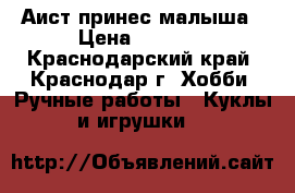 Аист принес малыша › Цена ­ 1 200 - Краснодарский край, Краснодар г. Хобби. Ручные работы » Куклы и игрушки   